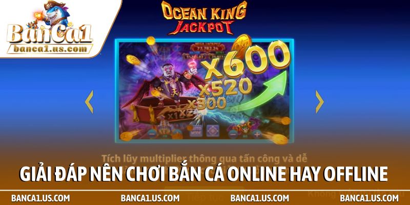 Nên chơi bắn cá online hay offline dễ tham gia, thưởng lớn 1 Giải đáp nên chơi bắn cá online hay offline