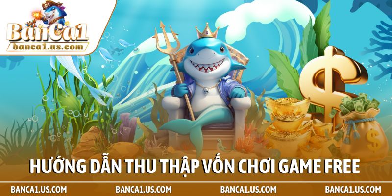 Bắn cá đổi thưởng không cần nạp - Top 5 game uy tín nhất 2026 2 Hướng dẫn thu thập vốn chơi game Free