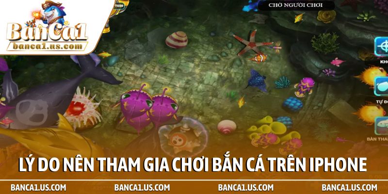 Bắn cá đổi thưởng cho ios - Đỉnh cao giải trí trên iphone 2 Lý do nên tham gia chơi Bắn cá trên iPhone