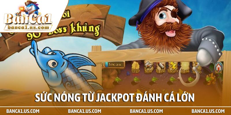 Jackpot đánh cá - Tuyệt kỹ săn hũ và cách nổ hũ nghìn tỷ 1 Sức nóng từ Jackpot đánh cá lớn