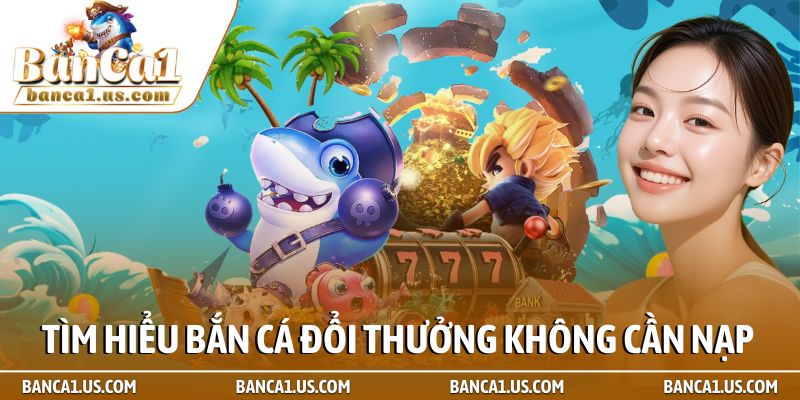 Bắn cá đổi thưởng không cần nạp - Top 5 game uy tín nhất 2026 1 Tìm hiểu game Bắn cá đổi thưởng không cần nạp