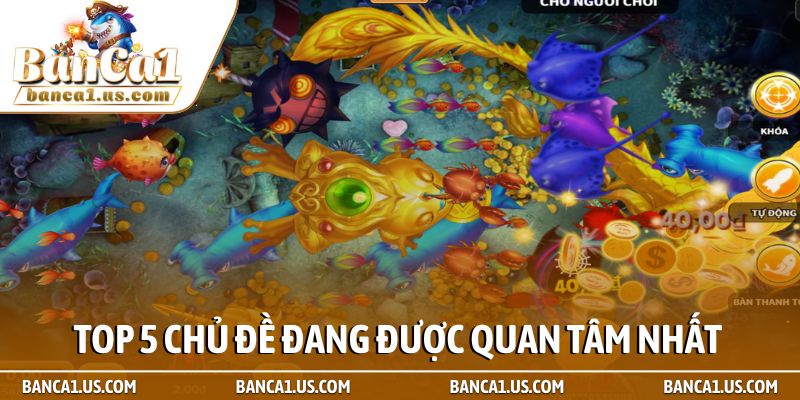 Top 5 chủ đề đang được quan tâm nhất hiện nay